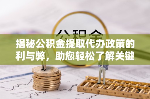 迎泽揭秘公积金提取代办政策的利与弊，助您轻松了解关键要点
