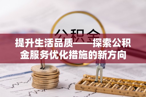 迎泽提升生活品质——探索公积金服务优化措施的新方向
