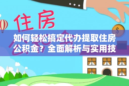 迎泽如何轻松搞定代办提取住房公积金？全面解析与实用技巧