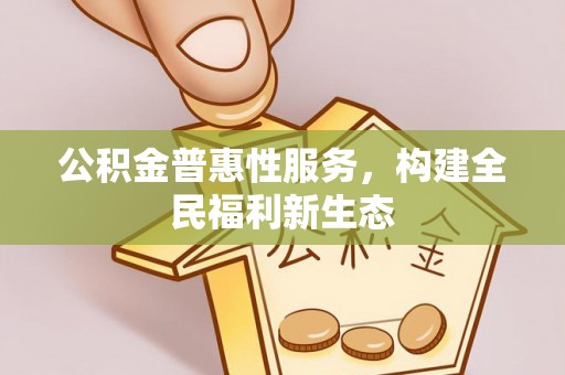 迎泽公积金普惠性服务，构建全民福利新生态