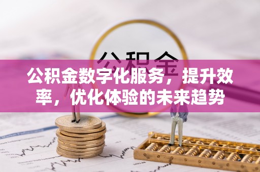 迎泽公积金数字化服务，提升效率，优化体验的未来趋势