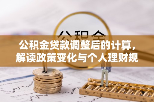 迎泽公积金贷款调整后的计算，解读政策变化与个人理财规划