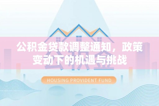 迎泽公积金贷款调整通知，政策变动下的机遇与挑战
