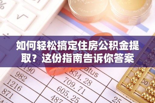 迎泽如何轻松搞定住房公积金提取？这份指南告诉你答案