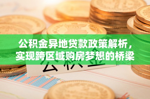 迎泽公积金异地贷款政策解析，实现跨区域购房梦想的桥梁