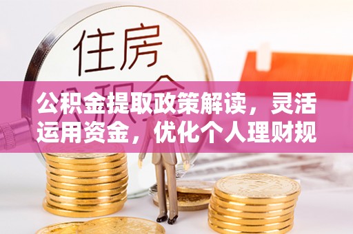 迎泽公积金提取政策解读，灵活运用资金，优化个人理财规划