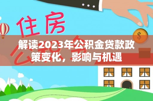 迎泽解读2023年公积金贷款政策变化，影响与机遇
