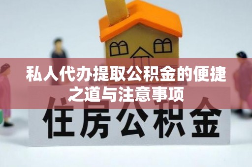 迎泽私人代办提取公积金的便捷之道与注意事项