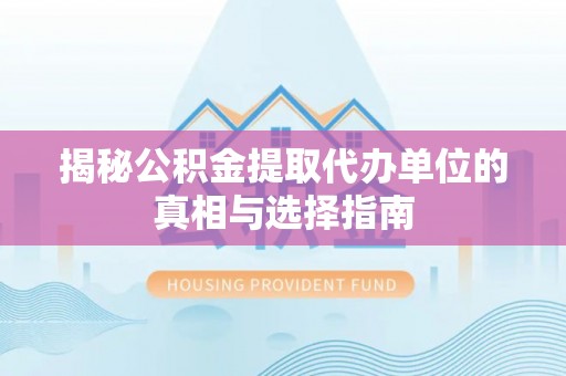 迎泽揭秘公积金提取代办单位的真相与选择指南