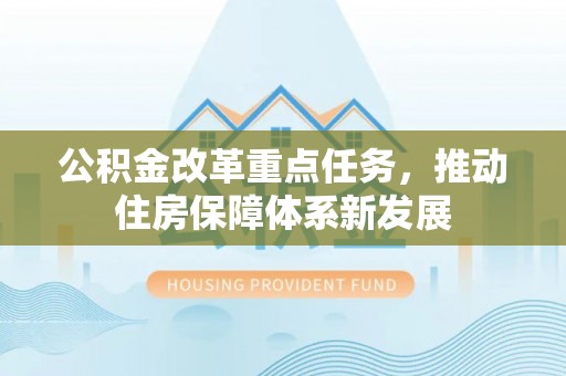 迎泽公积金改革重点任务，推动住房保障体系新发展