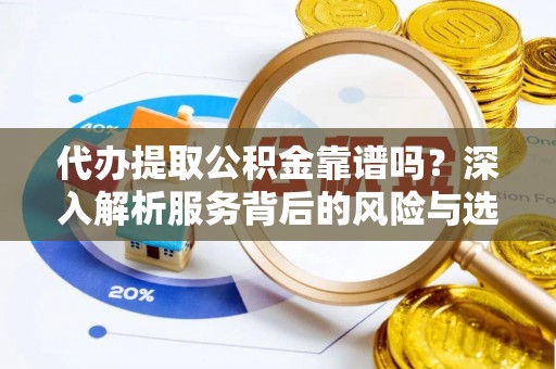 迎泽代办提取公积金靠谱吗？深入解析服务背后的风险与选择