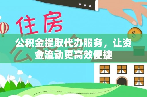迎泽公积金提取代办服务，让资金流动更高效便捷