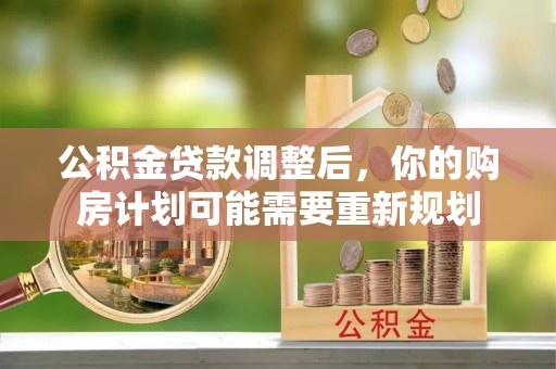 迎泽公积金贷款调整后，你的购房计划可能需要重新规划