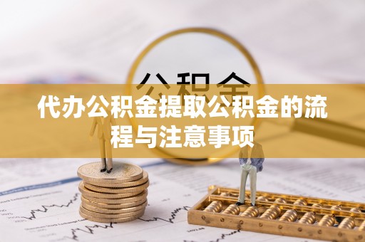 迎泽代办公积金提取公积金的流程与注意事项