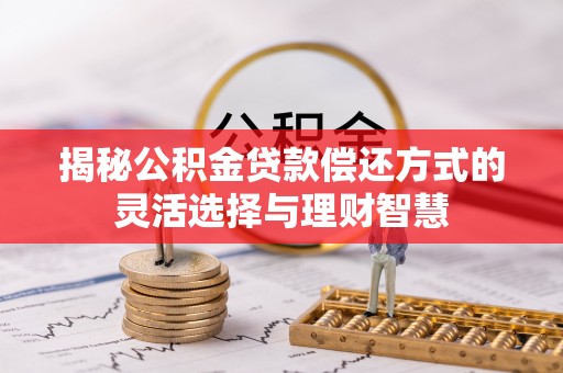 迎泽揭秘公积金贷款偿还方式的灵活选择与理财智慧