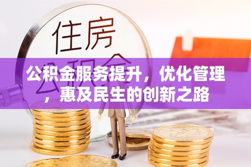 迎泽公积金服务提升，优化管理，惠及民生的创新之路