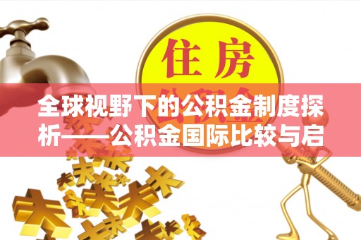 迎泽全球视野下的公积金制度探析——公积金国际比较与启示