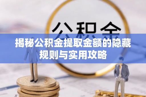 迎泽揭秘公积金提取金额的隐藏规则与实用攻略