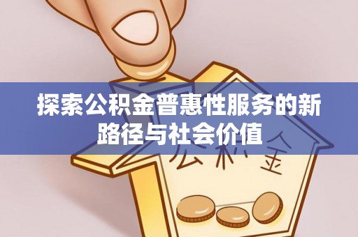 迎泽探索公积金普惠性服务的新路径与社会价值