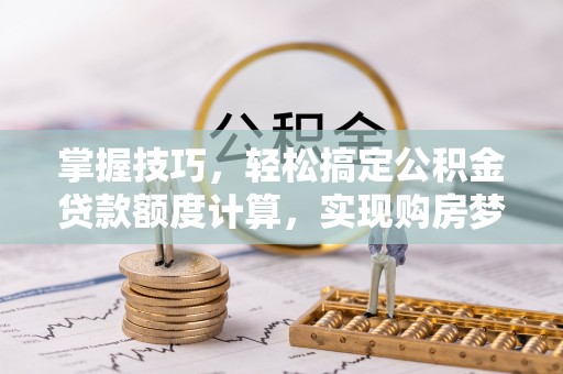 迎泽掌握技巧，轻松搞定公积金贷款额度计算，实现购房梦想