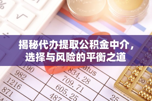 迎泽揭秘代办提取公积金中介，选择与风险的平衡之道