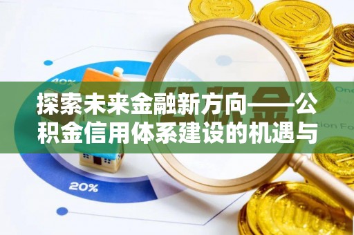 迎泽探索未来金融新方向——公积金信用体系建设的机遇与挑战