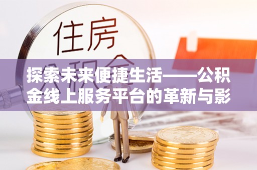 迎泽探索未来便捷生活——公积金线上服务平台的革新与影响