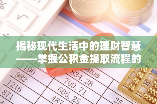 迎泽揭秘现代生活中的理财智慧——掌握公积金提取流程的必备指南