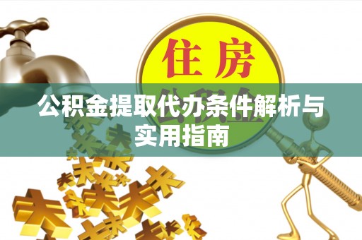 迎泽公积金提取代办条件解析与实用指南
