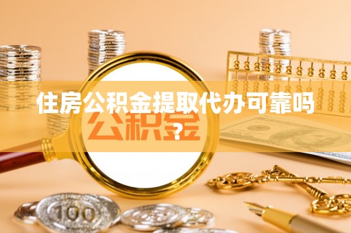 迎泽住房公积金提取代办可靠吗？