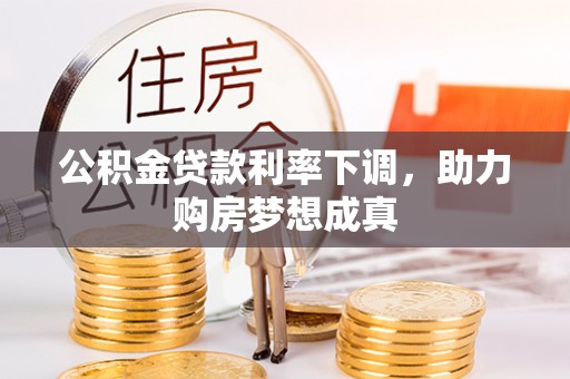 迎泽公积金贷款利率下调，助力购房梦想成真