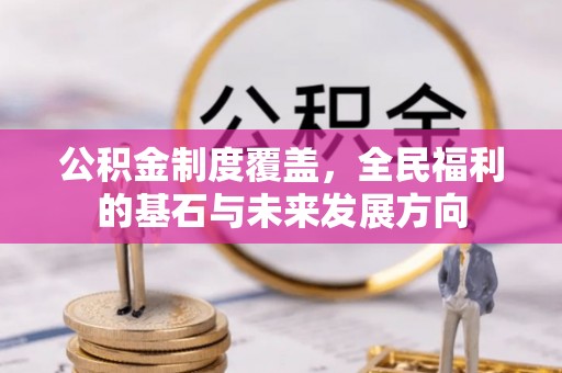 迎泽公积金制度覆盖，全民福利的基石与未来发展方向