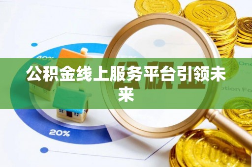 迎泽公积金线上服务平台引领未来