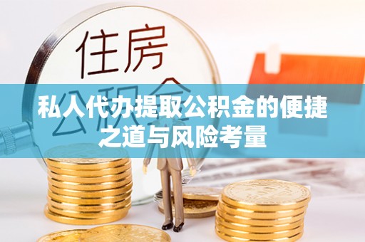 迎泽私人代办提取公积金的便捷之道与风险考量