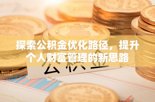 迎泽探索公积金优化路径，提升个人财富管理的新思路