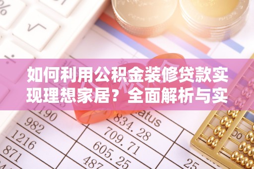 迎泽如何利用公积金装修贷款实现理想家居？全面解析与实用建议