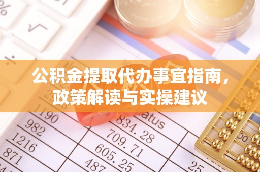 迎泽公积金提取代办事宜指南，政策解读与实操建议