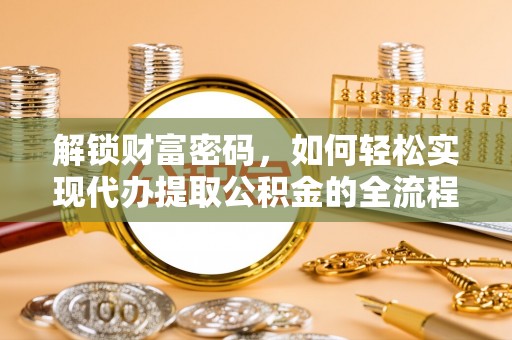 迎泽解锁财富密码，如何轻松实现代办提取公积金的全流程攻略