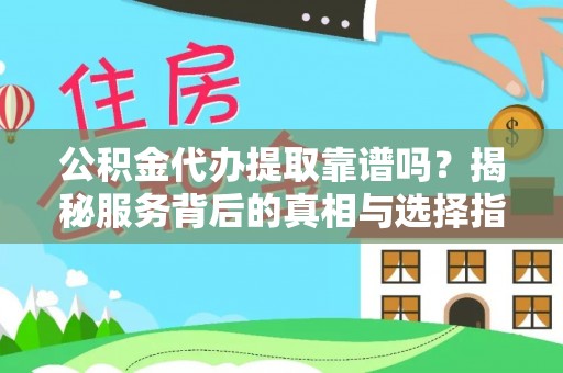 迎泽公积金代办提取靠谱吗？揭秘服务背后的真相与选择指南