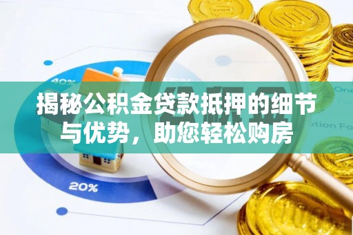 迎泽揭秘公积金贷款抵押的细节与优势，助您轻松购房