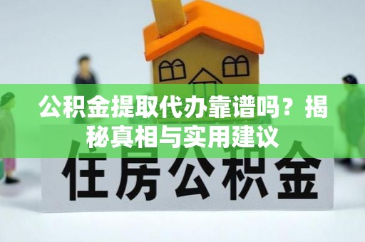 迎泽公积金提取代办靠谱吗？揭秘真相与实用建议