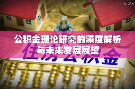 迎泽公积金理论研究的深度解析与未来发展展望