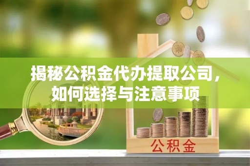 迎泽揭秘公积金代办提取公司，如何选择与注意事项