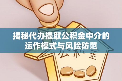 迎泽揭秘代办提取公积金中介的运作模式与风险防范