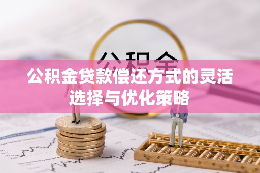 迎泽公积金贷款偿还方式的灵活选择与优化策略