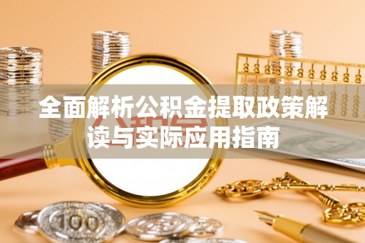 迎泽全面解析公积金提取政策解读与实际应用指南