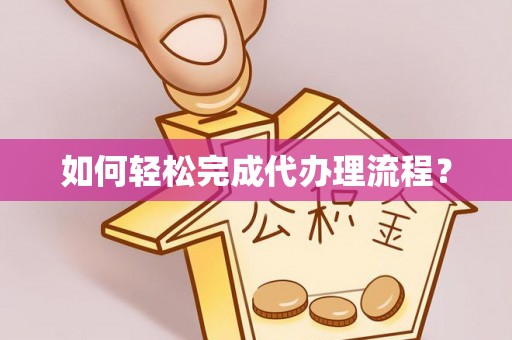 迎泽如何轻松完成代办理流程？