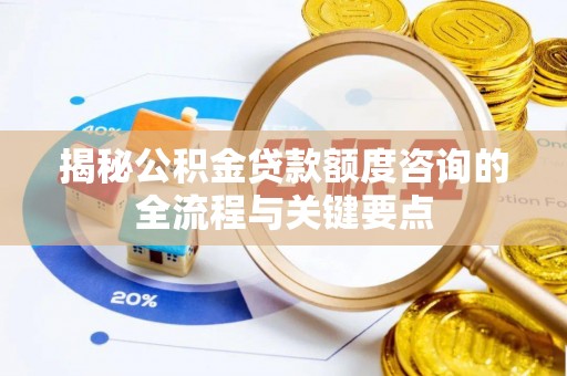 迎泽揭秘公积金贷款额度咨询的全流程与关键要点