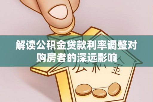 迎泽解读公积金贷款利率调整对购房者的深远影响