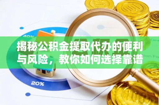 迎泽揭秘公积金提取代办的便利与风险，教你如何选择靠谱服务